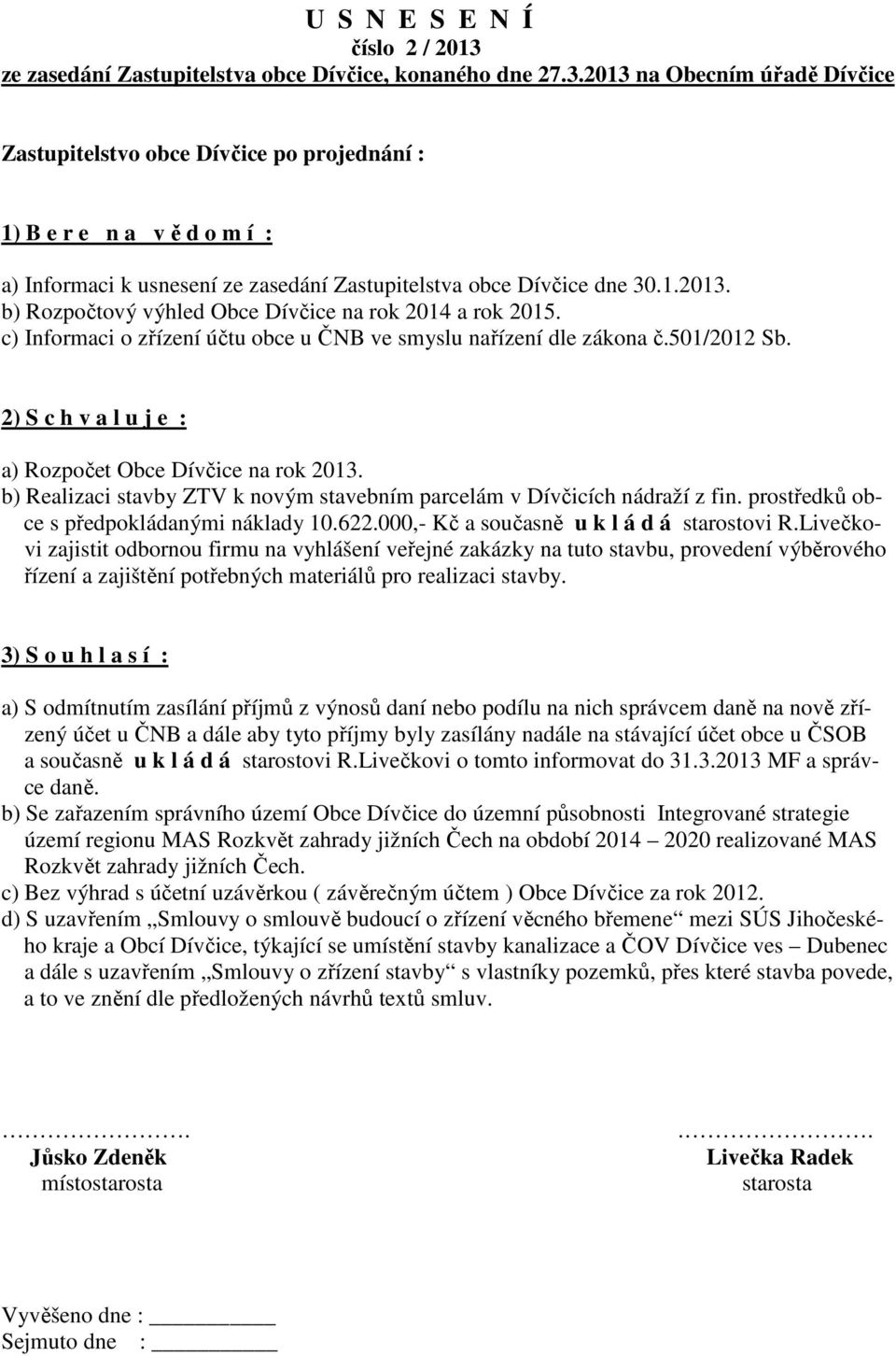 2013 na Obecním úřadě Dívčice Zastupitelstvo obce Dívčice po projednání : 1) B e r e n a v ě d o m í : a) Informaci k usnesení ze zasedání Zastupitelstva obce Dívčice dne 30.1.2013. b) Rozpočtový výhled Obce Dívčice na rok 2014 a rok 2015.