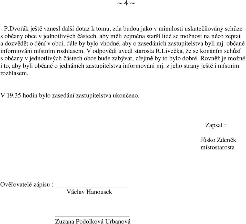 a dozvědět o dění v obci, dále by bylo vhodné, aby o zasedáních zastupitelstva byli mj. občané informováni místním rozhlasem. V odpovědi uvedl starosta R.