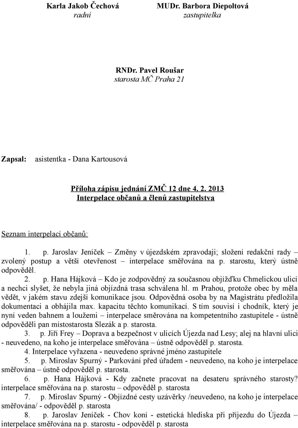 stup a větší otevřenost interpelace směřována na p. starostu, který ústně odpověděl. 2. p. Hana Hájková Kdo je zodpovědný za současnou objížďku Chmelickou ulicí a nechci slyšet, že nebyla jiná objízdná trasa schválena hl.