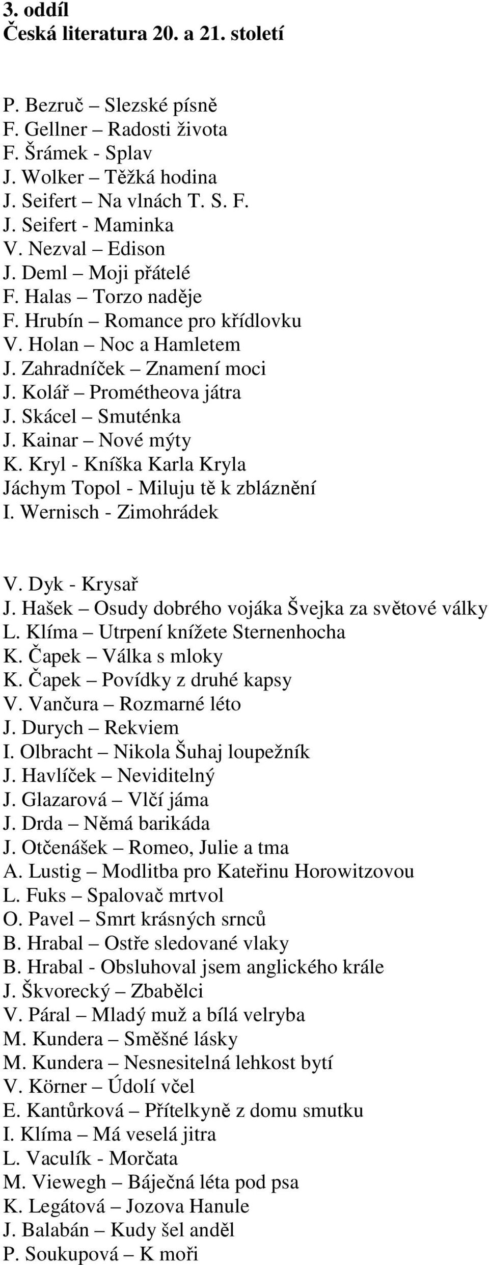 Kainar Nové mýty K. Kryl - Kníška Karla Kryla Jáchym Topol - Miluju tě k zbláznění I. Wernisch - Zimohrádek V. Dyk - Krysař J. Hašek Osudy dobrého vojáka Švejka za světové války L.