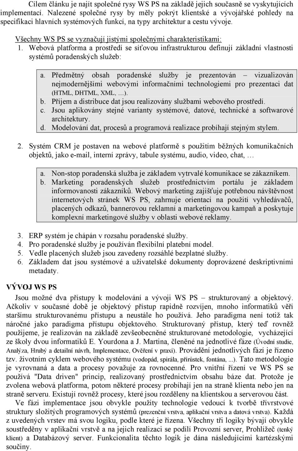 Všechny WS PS se vyznačují jistými společnými charakteristikami: 1. Webová platforma a prostředí se síťovou infrastrukturou definují základní vlastnosti systémů poradenských služeb: a.