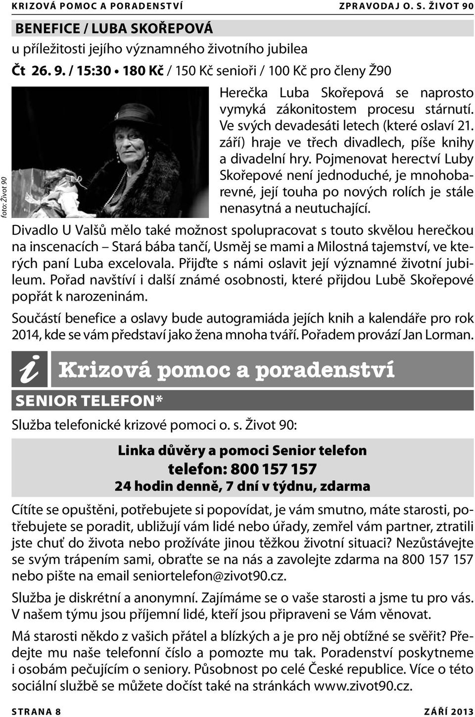 Pojmenovat herectví Luby Skořepové není jednoduché, je mnohobarevné, její touha po nových rolích je stále nenasytná a neutuchající.