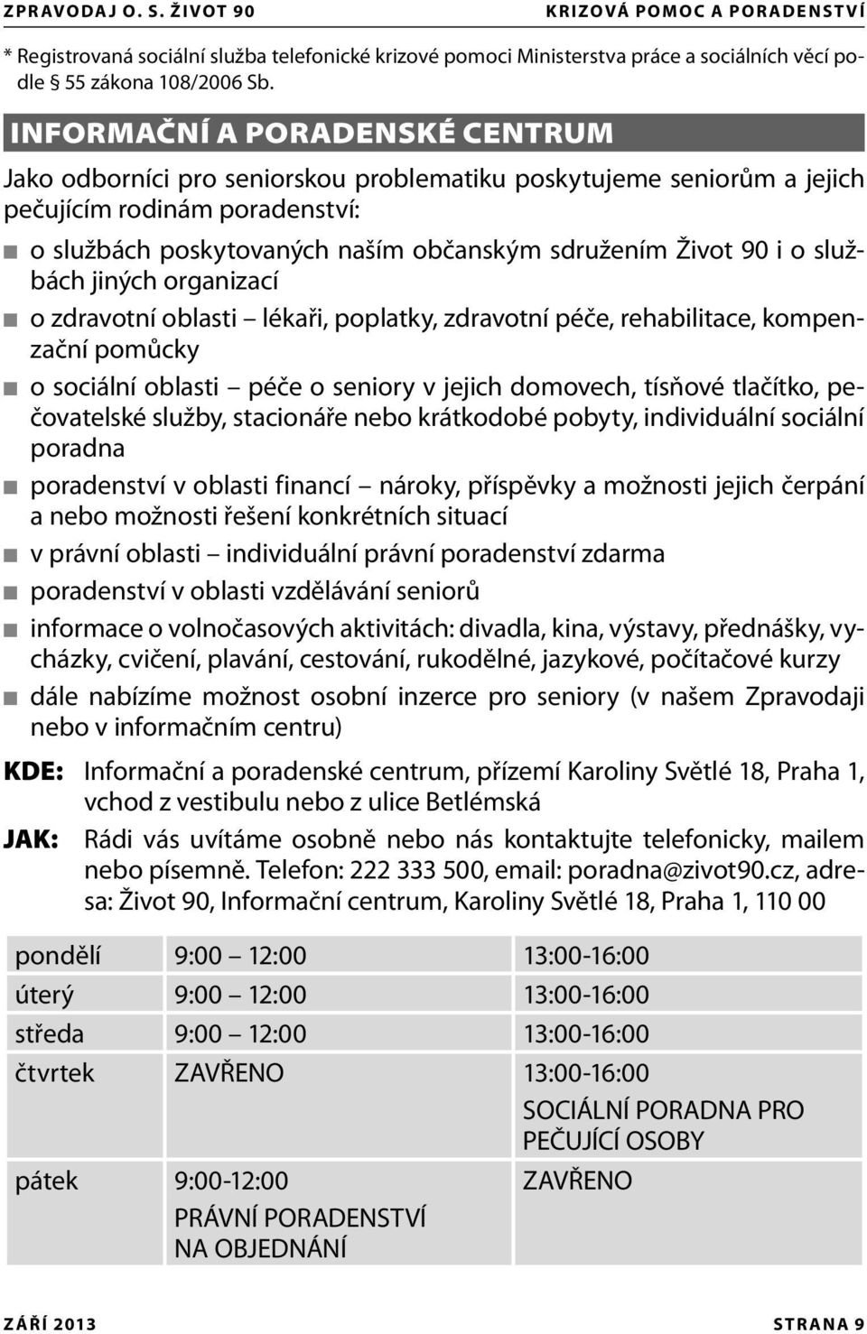 službách jiných organizací o zdravotní oblasti lékaři, poplatky, zdravotní péče, rehabilitace, kompenzační pomůcky o sociální oblasti péče o seniory v jejich domovech, tísňové tlačítko, pečovatelské