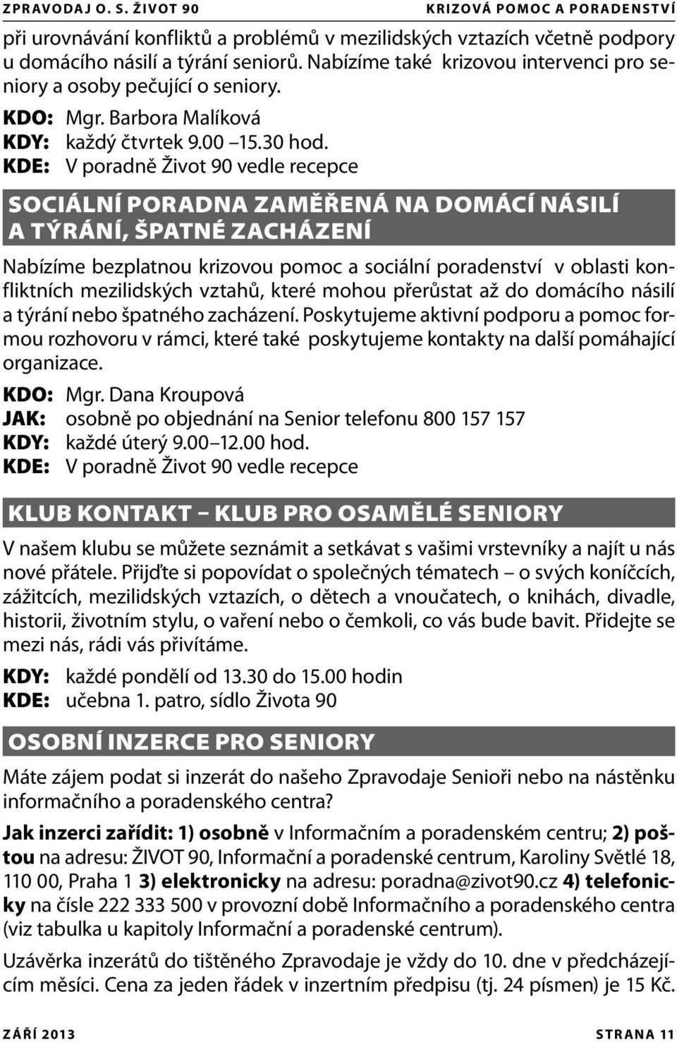 KDE: V poradně Život 90 vedle recepce SOCIÁLNÍ PORADNA ZAMĚŘENÁ NA DOMÁCÍ NÁSILÍ A TÝRÁNÍ, ŠPATNÉ ZACHÁZENÍ Nabízíme bezplatnou krizovou pomoc a sociální poradenství v oblasti konfliktních