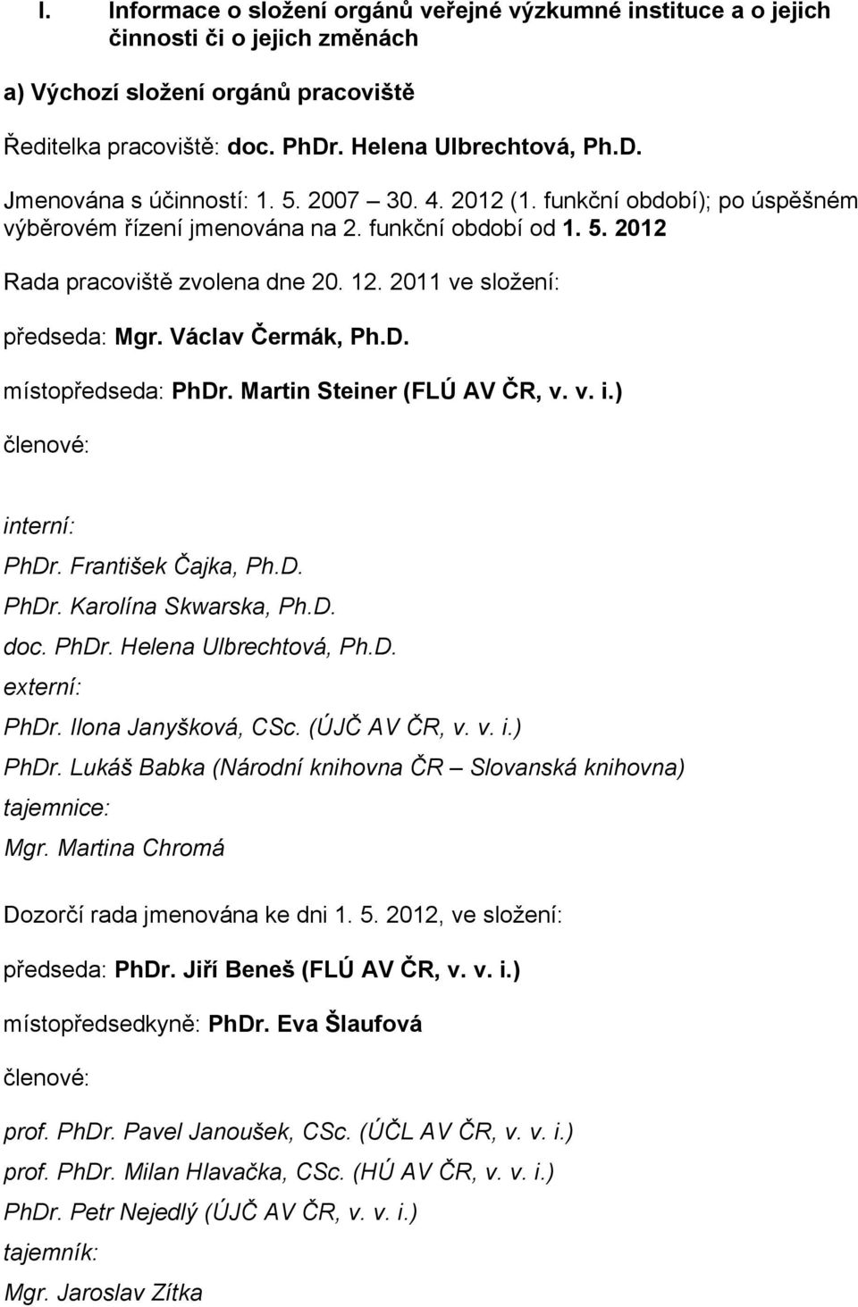 Václav Čermák, Ph.D. místopředseda: PhDr. Martin Steiner (FLÚ AV ČR, v. v. i.) členové: interní: PhDr. František Čajka, Ph.D. PhDr. Karolína Skwarska, Ph.D. doc. PhDr. Helena Ulbrechtová, Ph.D. externí: PhDr.