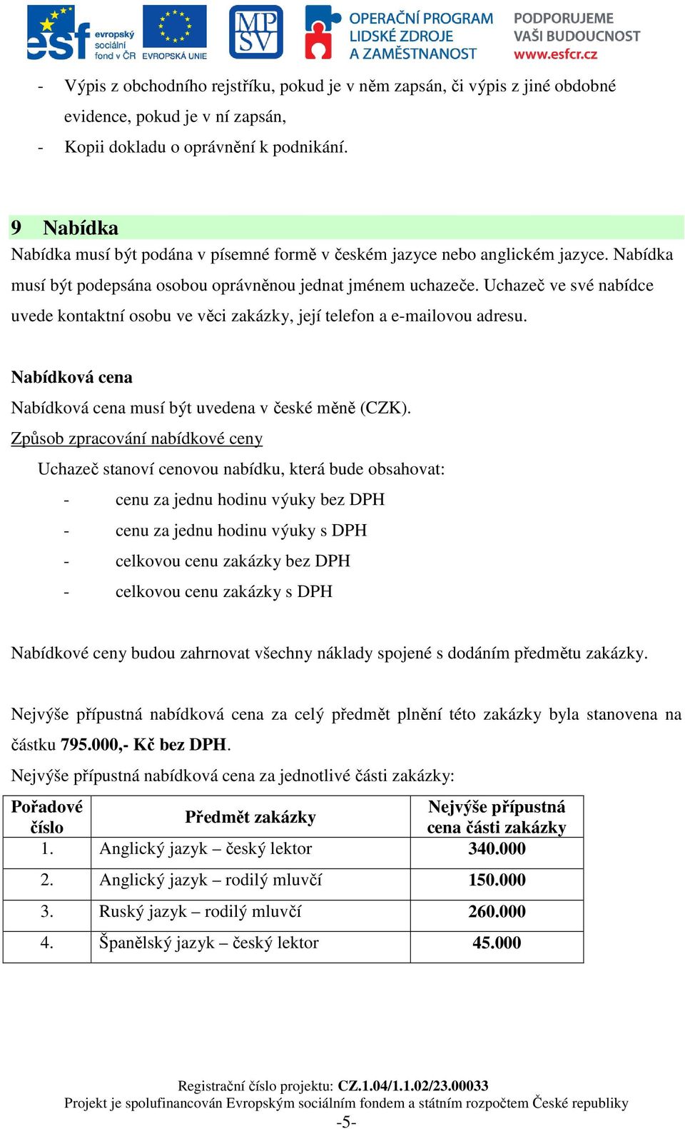 Uchazeč ve své nabídce uvede kontaktní osobu ve věci zakázky, její telefon a e-mailovou adresu. Nabídková cena Nabídková cena musí být uvedena v české měně (CZK).