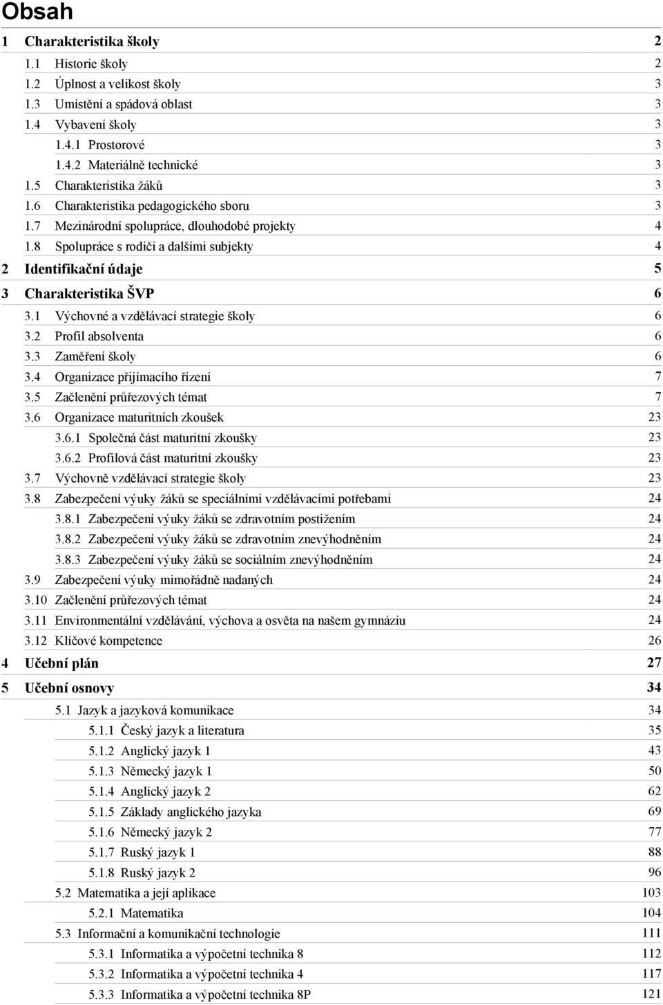 8 Spolupráce s rodiči a dalšími subjekty 4 2 Identifikační údaje 5 3 Charakteristika ŠVP 6 3.1 Výchovné a vzdělávací strategie školy 6 3.2 Profil absolventa 6 3.3 Zaměření školy 6 3.