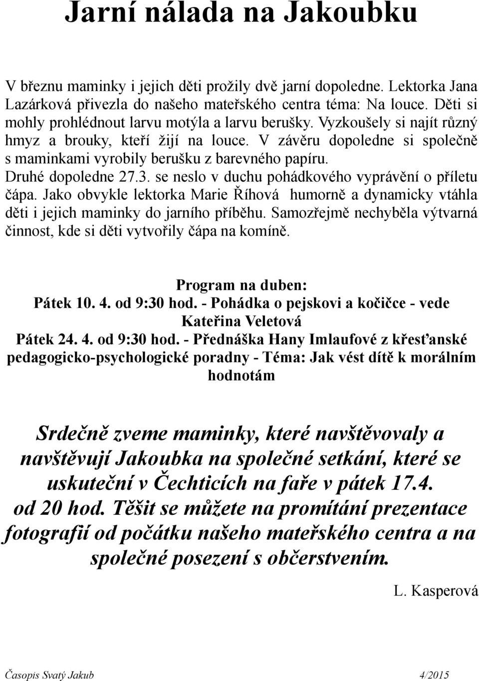 Druhé dopoledne 27.3. se neslo v duchu pohádkového vyprávění o příletu čápa. Jako obvykle lektorka Marie Říhová humorně a dynamicky vtáhla děti i jejich maminky do jarního příběhu.