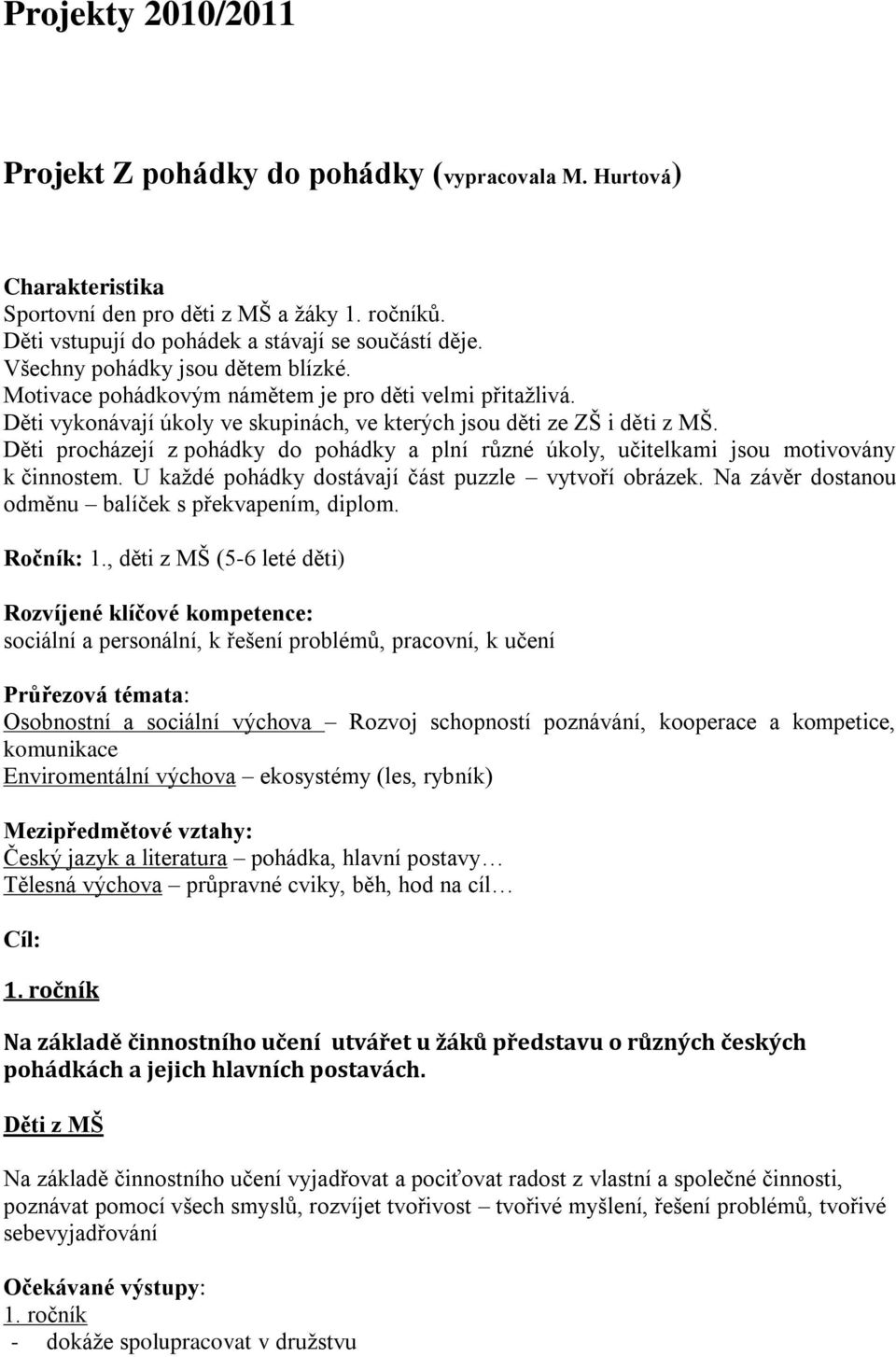 Děti procházejí z pohádky do pohádky a plní různé úkoly, učitelkami jsou motivovány k činnostem. U každé pohádky dostávají část puzzle vytvoří obrázek.