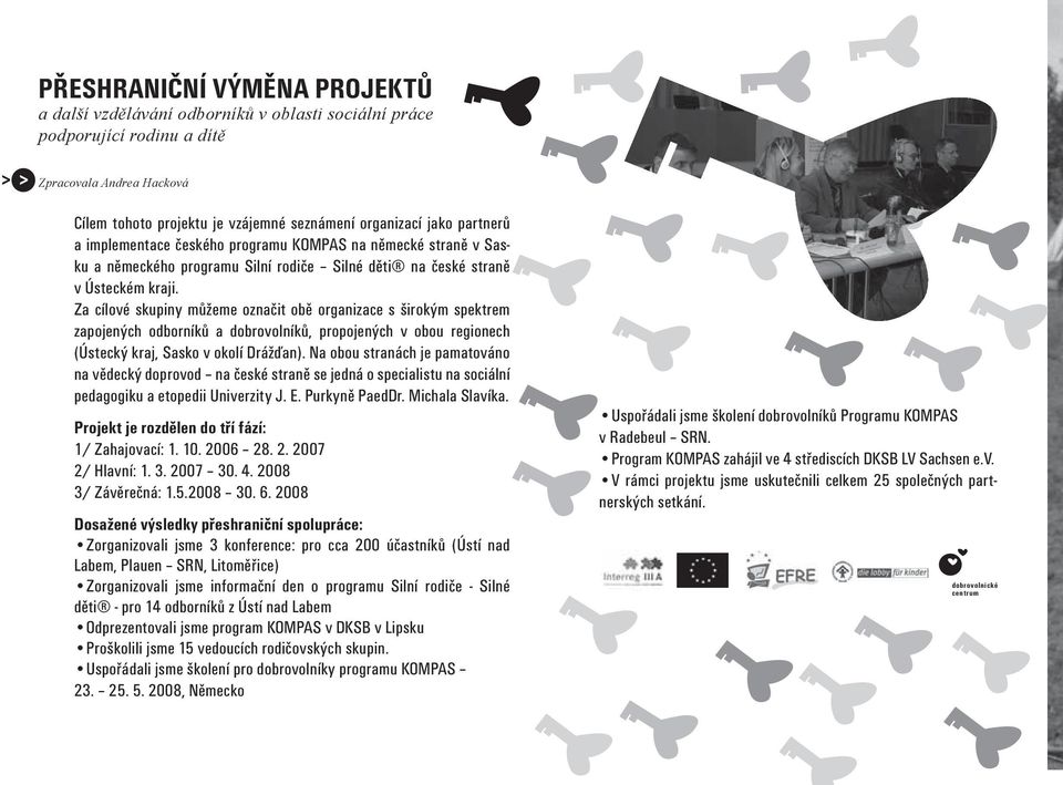 Za cílové skupiny můžeme označit obě organizace s širokým spektrem zapojených odborníků a dobrovolníků, propojených v obou regionech (Ústecký kraj, Sasko v okolí Drážďan).