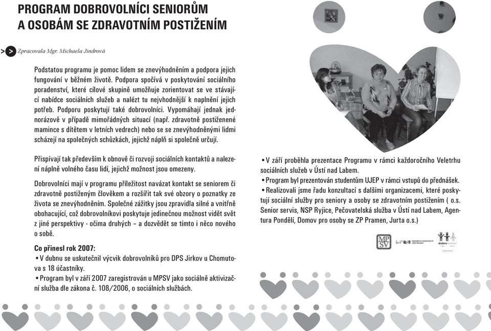 Podporu poskytují také dobrovolníci. Vypomáhají jednak jednorázově v případě mimořádných situací (např.