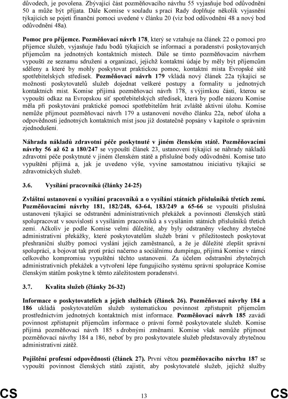 Pozměňovací návrh 178, který se vztahuje na článek 22 o pomoci pro příjemce služeb, vyjasňuje řadu bodů týkajících se informací a poradenství poskytovaných příjemcům na jednotných kontaktních místech.