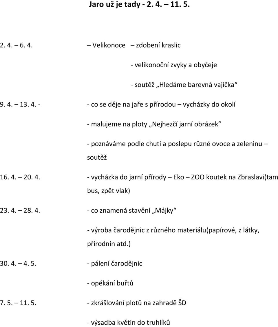 6. 4. Velikonoce zdobení kraslic - velikonoční zvyky a obyčeje - soutěž Hledáme barevná vajíčka 9. 4. 13. 4. - - co se děje na jaře s přírodou vycházky do