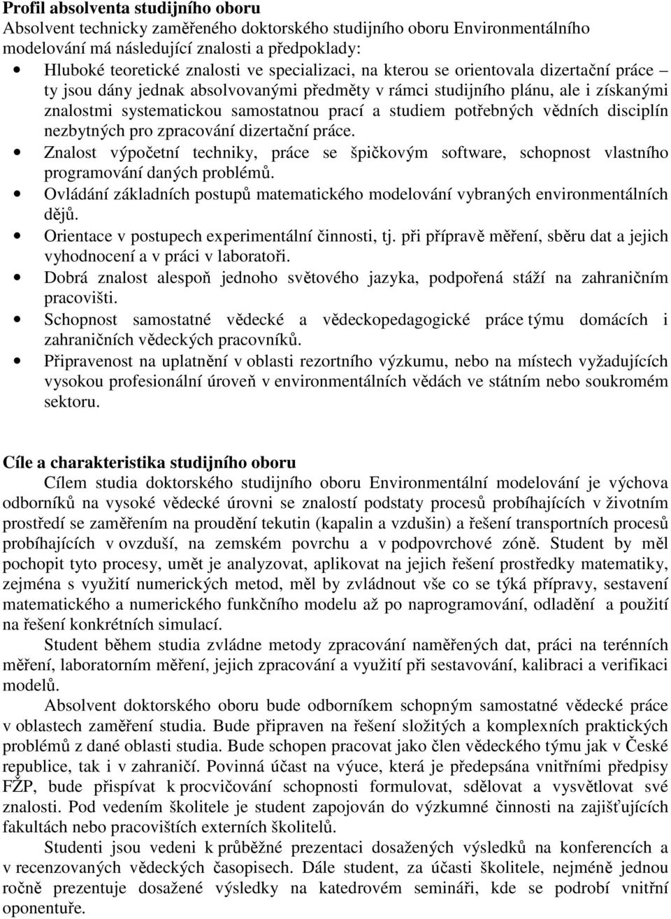 potřebných vědních disciplín nezbytných pro zpracování dizertační práce. Znalost výpočetní techniky, práce se špičkovým software, schopnost vlastního programování daných problémů.