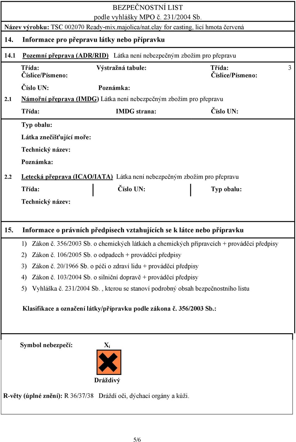 1 Námořní přeprava (IMDG) Látka není nebezpečným zbožím pro přepravu Třída: IMDG strana: Číslo UN: Typ obalu: Látka znečišťující moře: Technický název: Poznámka: 2.