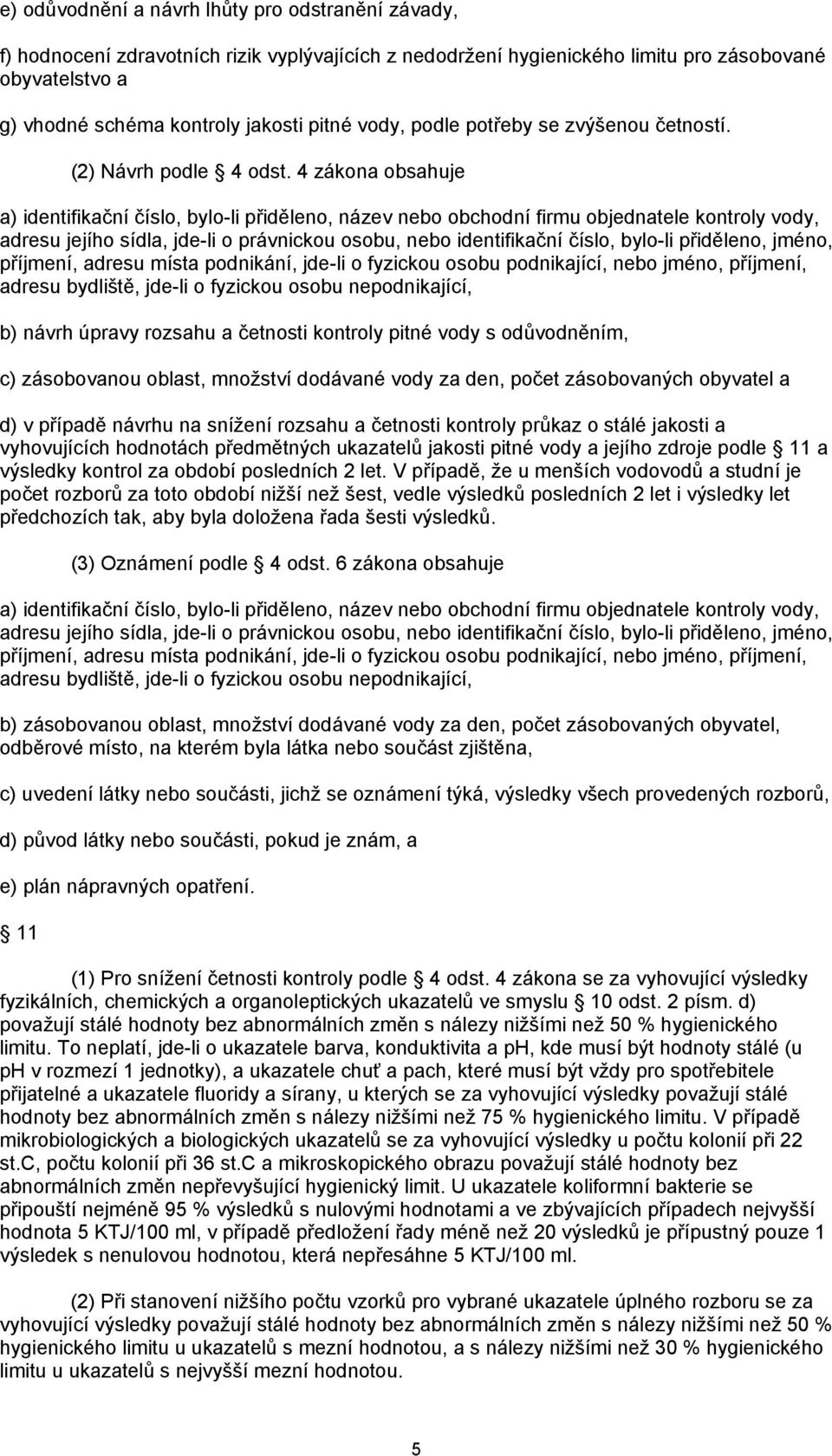 4 zákona obsahuje a) identifikační číslo, bylo-li přiděleno, název nebo obchodní firmu objednatele kontroly vody, adresu jejího sídla, jde-li o právnickou osobu, nebo identifikační číslo, bylo-li