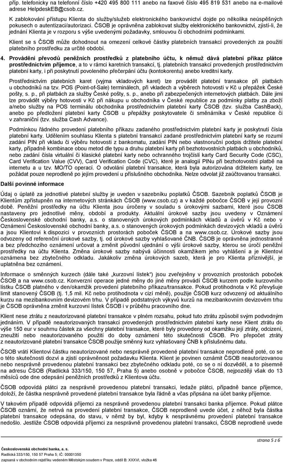 ČSOB je oprávněna zablokovat služby elektronického bankovnictví, zjistí-li, že jednání Klienta je v rozporu s výše uvedenými požadavky, smlouvou či obchodními podmínkami.