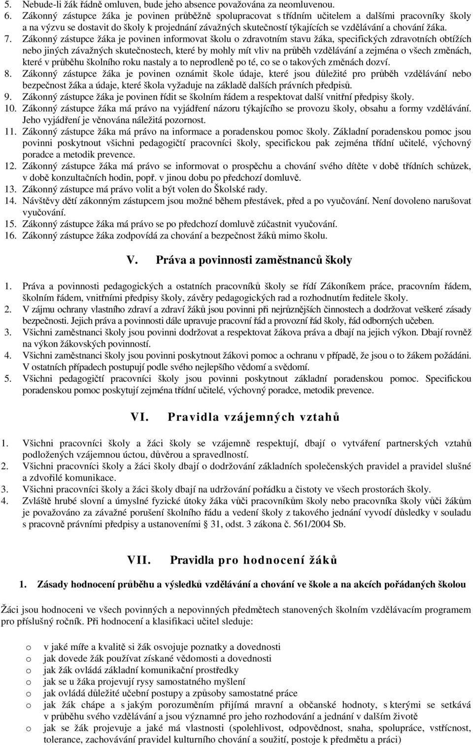 Záknný zástupce žáka je pvinen infrmvat šklu zdravtním stavu žáka, specifických zdravtních btížích neb jiných závažných skutečnstech, které by mhly mít vliv na průběh vzdělávání a zejména všech