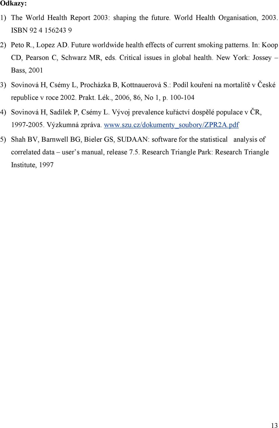 : Podíl kouření na mortalitě v České republice v roce 2002. Prakt. Lék., 2006, 86, No 1, p. 100-104 4) Sovinová H, Sadílek P, Csémy L. Vývoj prevalence kuřáctví dospělé populace v ČR, 1997-2005.