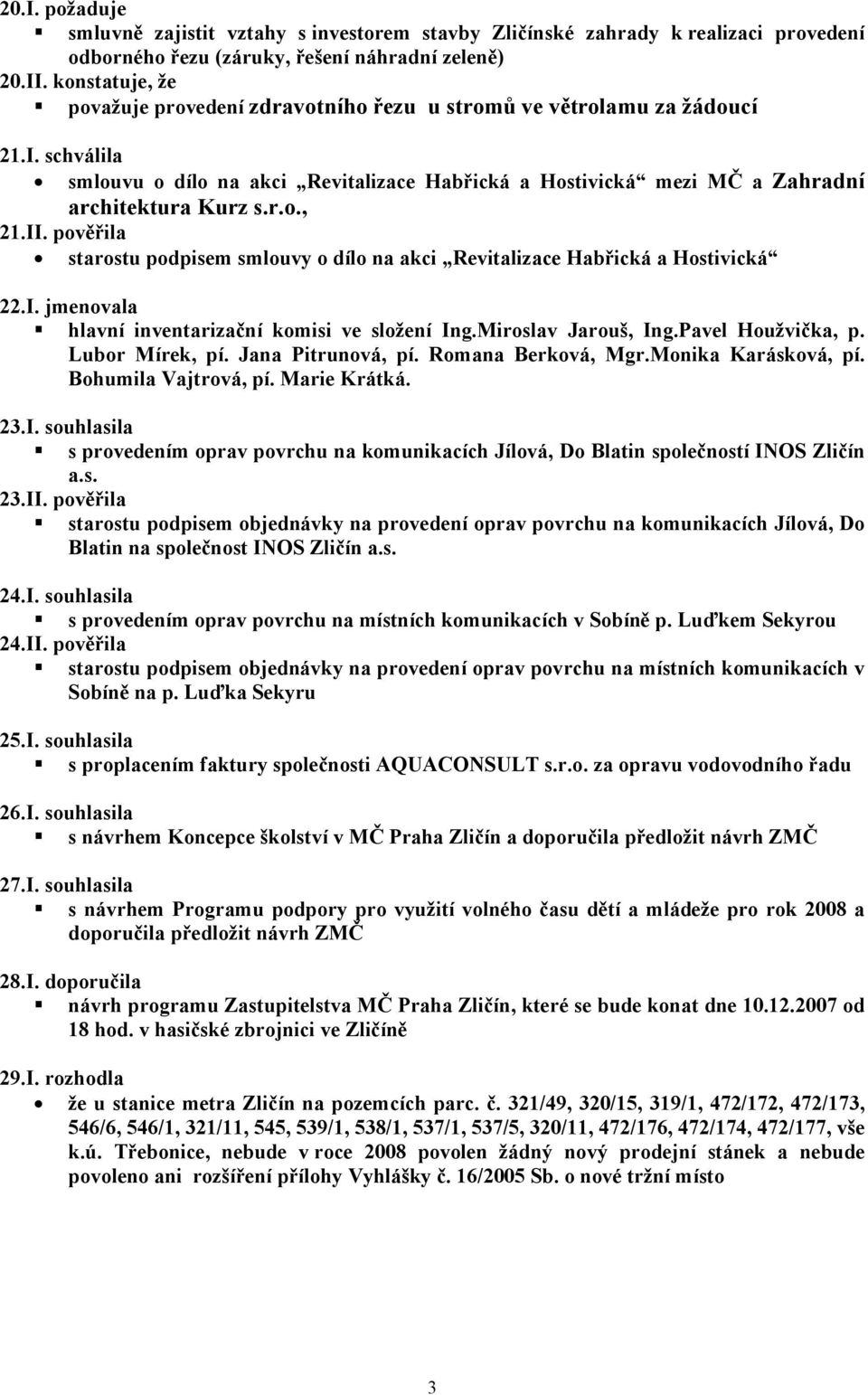 II. pověřila starostu podpisem smlouvy o dílo na akci Revitalizace Habřická a Hostivická 22.I. jmenovala hlavní inventarizační komisi ve složení Ing.Miroslav Jarouš, Ing.Pavel Houžvička, p.