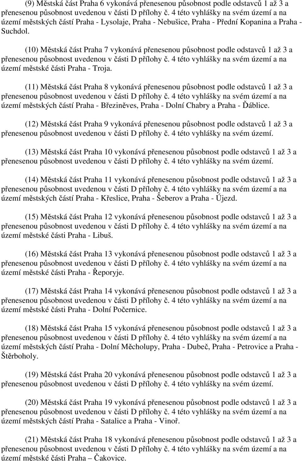 (10) Městská část Praha 7 vykonává přenesenou působnost podle odstavců 1 až 3 a přenesenou působnost uvedenou v části D přílohy č. 4 této vyhlášky na svém území a na území městské části Praha - Troja.