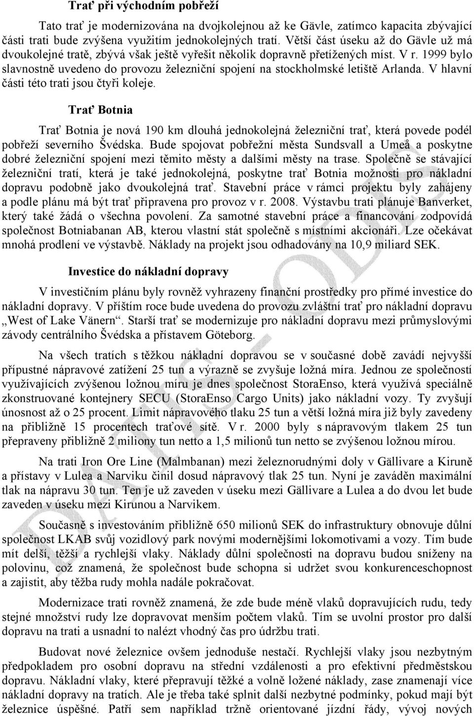 1999 bylo slavnostně uvedeno do provozu železniční spojení na stockholmské letiště Arlanda. V hlavní části této trati jsou čtyři koleje.