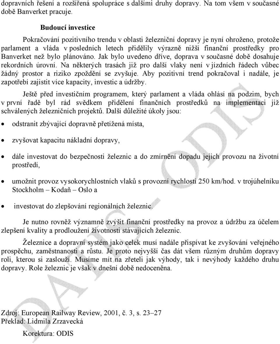 než bylo plánováno. Jak bylo uvedeno dříve, doprava v současné době dosahuje rekordních úrovní.