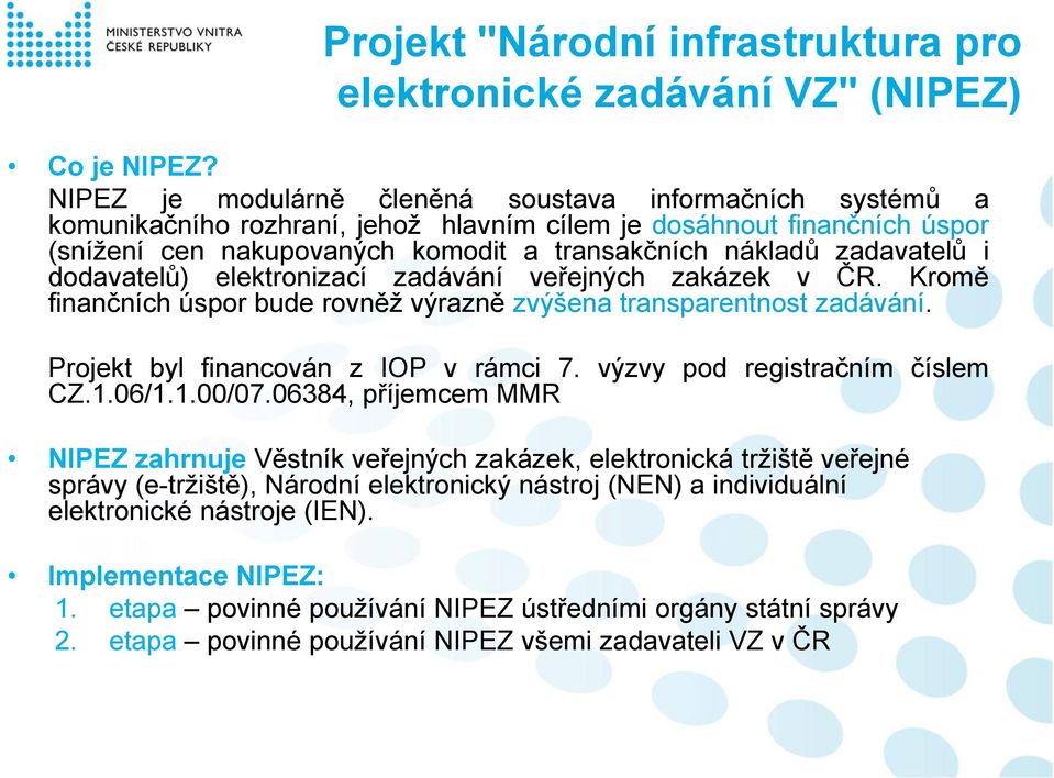 zadavatelů i dodavatelů) elektronizací zadávání veřejných zakázek v ČR. Kromě finančních úspor bude rovněž výrazně zvýšena transparentnost zadávání. Projekt byl financován z IOP v rámci 7.