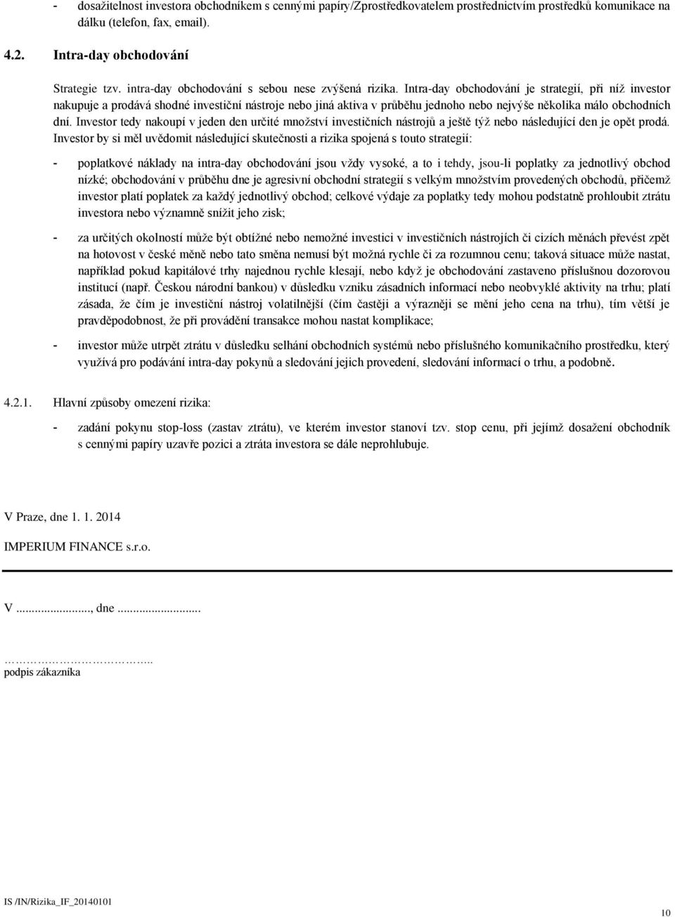 Intra-day obchodování je strategií, při níž investor nakupuje a prodává shodné investiční nástroje nebo jiná aktiva v průběhu jednoho nebo nejvýše několika málo obchodních dní.