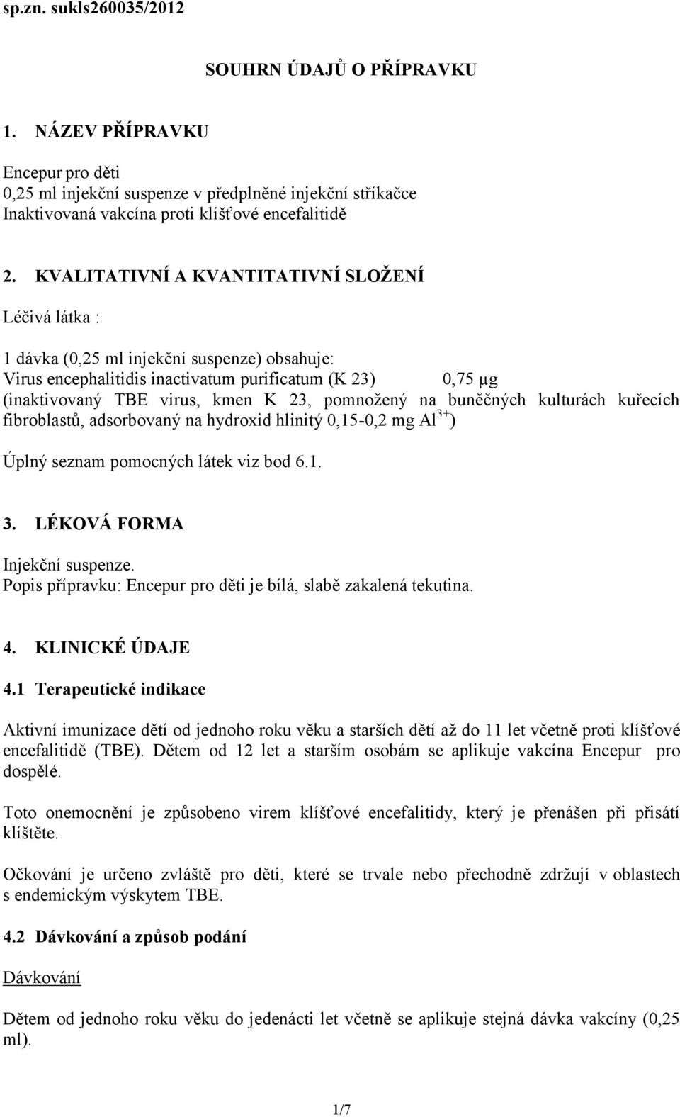 pomnožený na buněčných kulturách kuřecích fibroblastů, adsorbovaný na hydroxid hlinitý 0,15-0,2 mg Al 3+ ) Úplný seznam pomocných látek viz bod 6.1. 3. LÉKOVÁ FORMA Injekční suspenze.