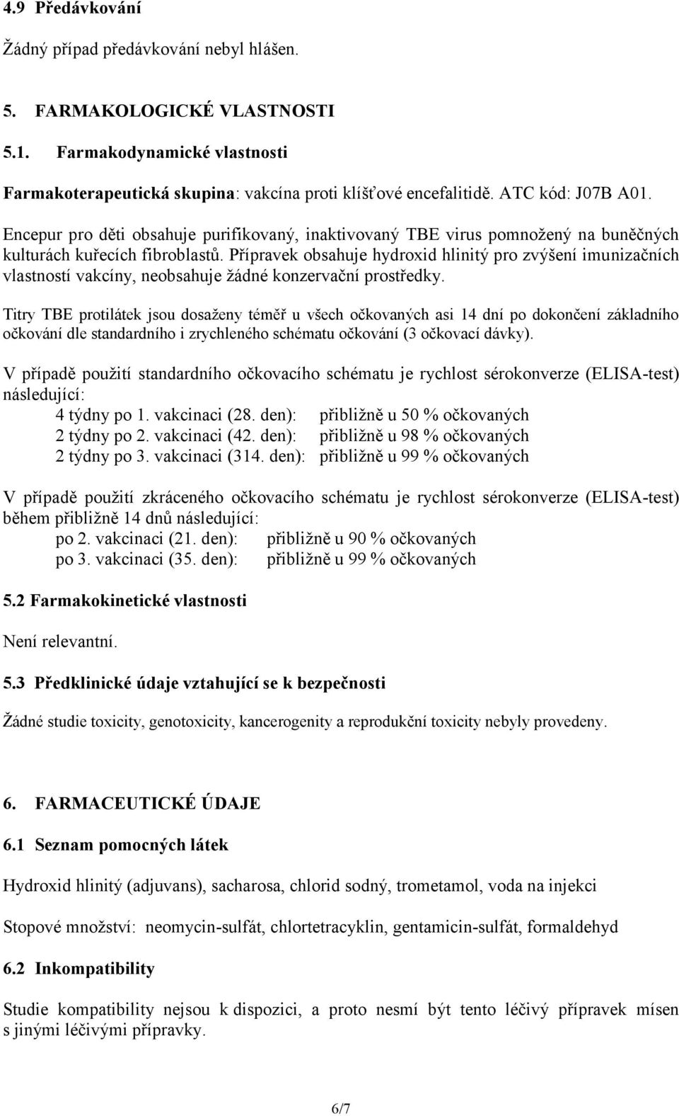 Přípravek obsahuje hydroxid hlinitý pro zvýšení imunizačních vlastností vakcíny, neobsahuje žádné konzervační prostředky.