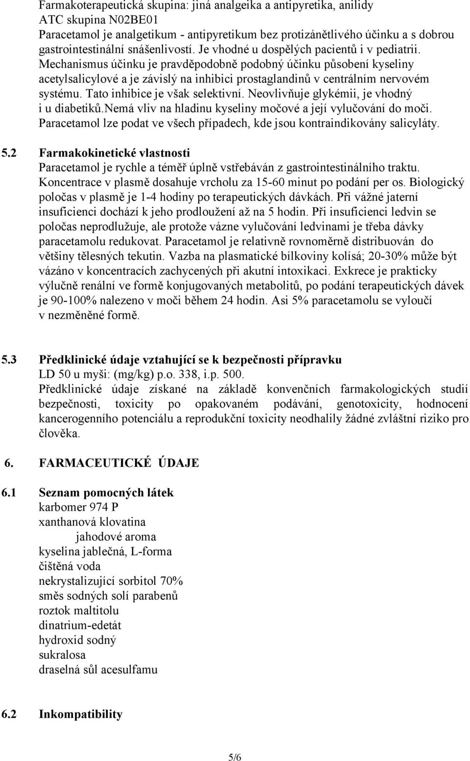 Mechanismus účinku je pravděpodobně podobný účinku působení kyseliny acetylsalicylové a je závislý na inhibici prostaglandinů v centrálním nervovém systému. Tato inhibice je však selektivní.