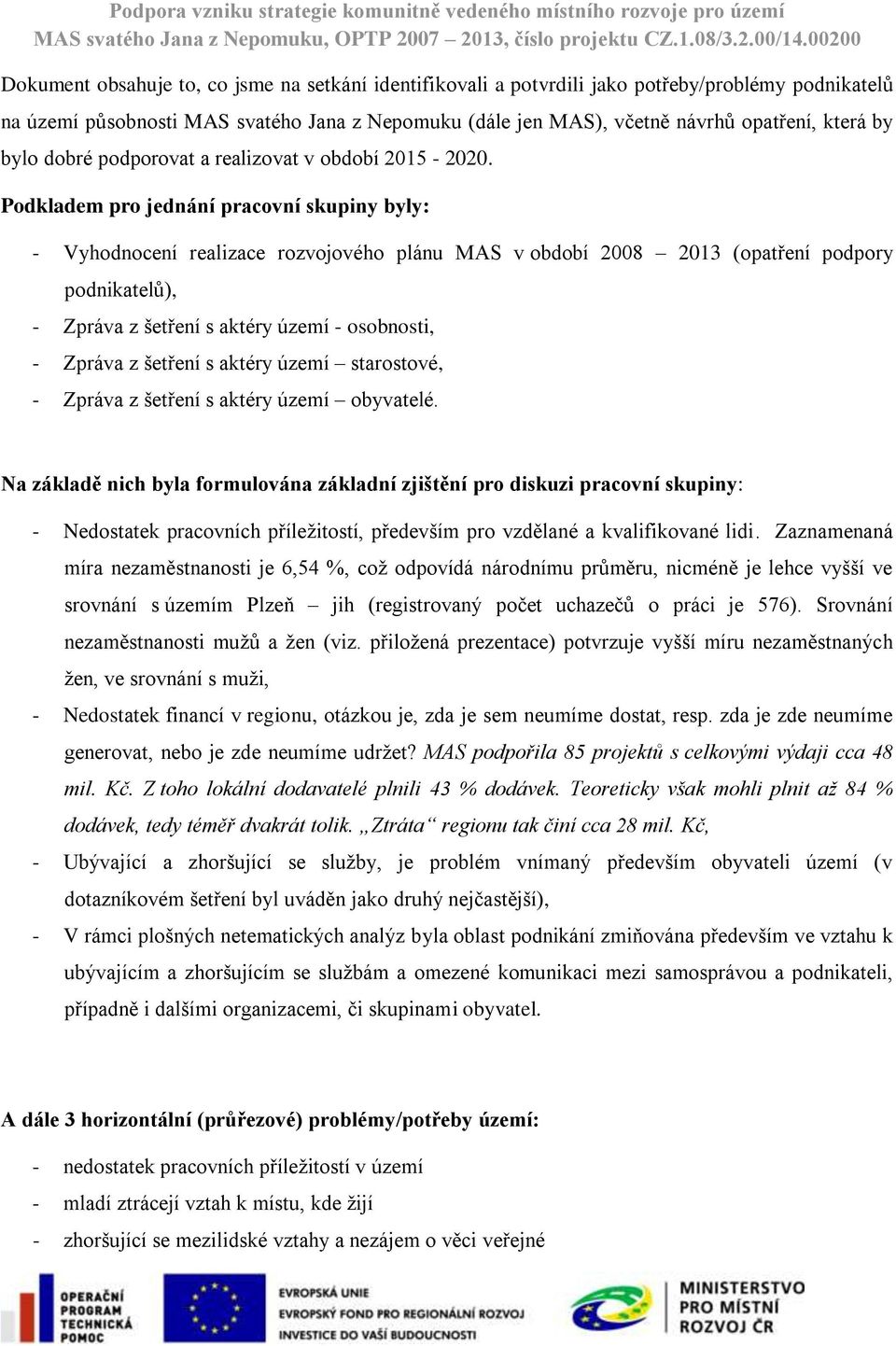 Podkladem pro jednání pracovní skupiny byly: - Vyhodnocení realizace rozvojového plánu MAS v období 2008 2013 (opatření podpory podnikatelů), - Zpráva z šetření s aktéry území - osobnosti, - Zpráva z