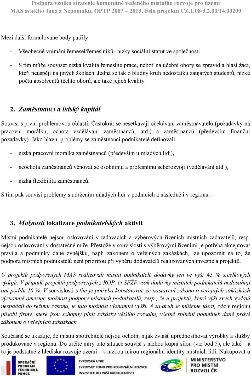 Zaměstnanci a lidský kapitál Souvisí s první problémovou oblastí. Častokrát se nesetkávají očekávání zaměstnavatelů (požadavky na pracovní morálku, ochota vzdělávání zaměstnanců, atd.