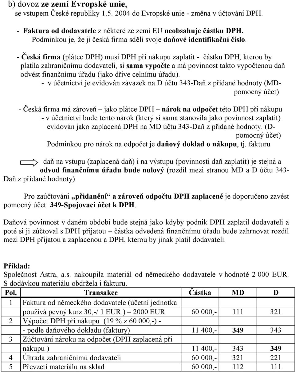 - Česká firma (plátce DPH) musí DPH při nákupu zaplatit - částku DPH, kterou by platila zahraničnímu dodavateli, si sama vypočte a má povinnost takto vypočtenou daň odvést finančnímu úřadu (jako