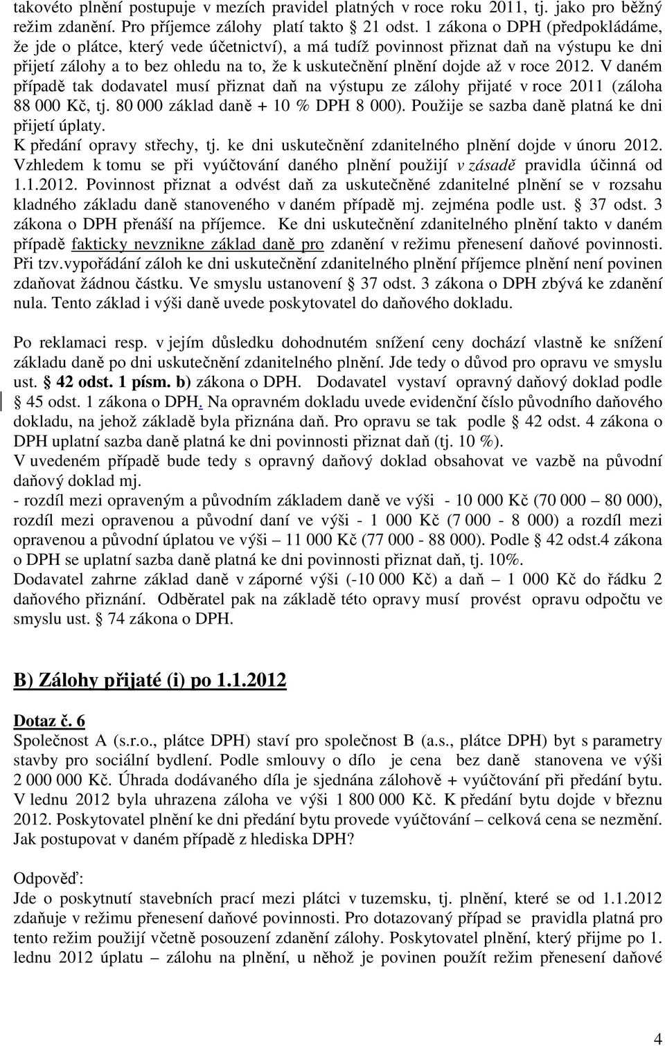 roce 2012. V daném případě tak dodavatel musí přiznat daň na výstupu ze zálohy přijaté v roce 2011 (záloha 88 000 Kč, tj. 80 000 základ daně + 10 % DPH 8 000).