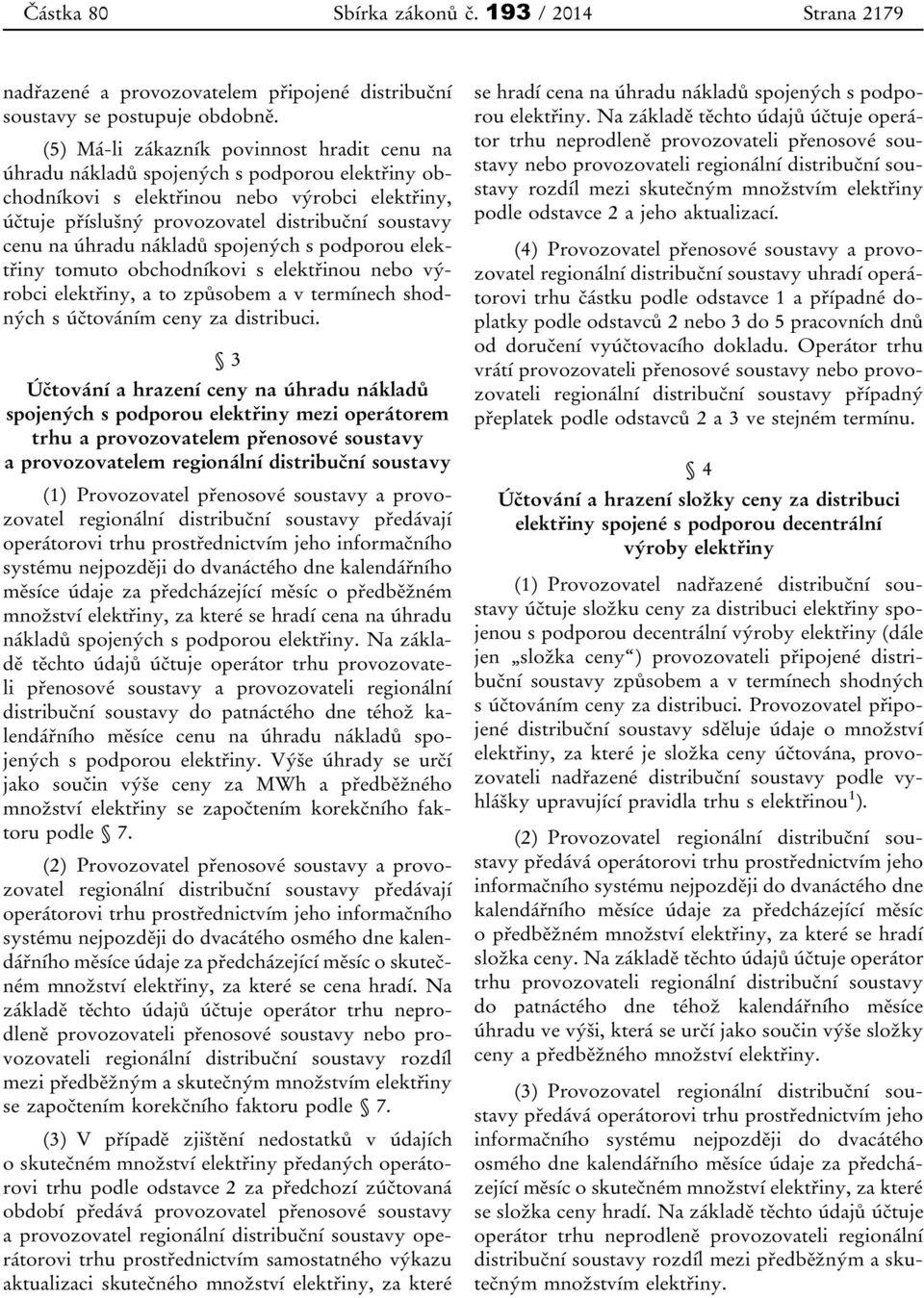 úhradu nákladů spojených s podporou elektřiny tomuto obchodníkovi s elektřinou nebo výrobci elektřiny, a to způsobem a v termínech shodných s účtováním ceny za distribuci.