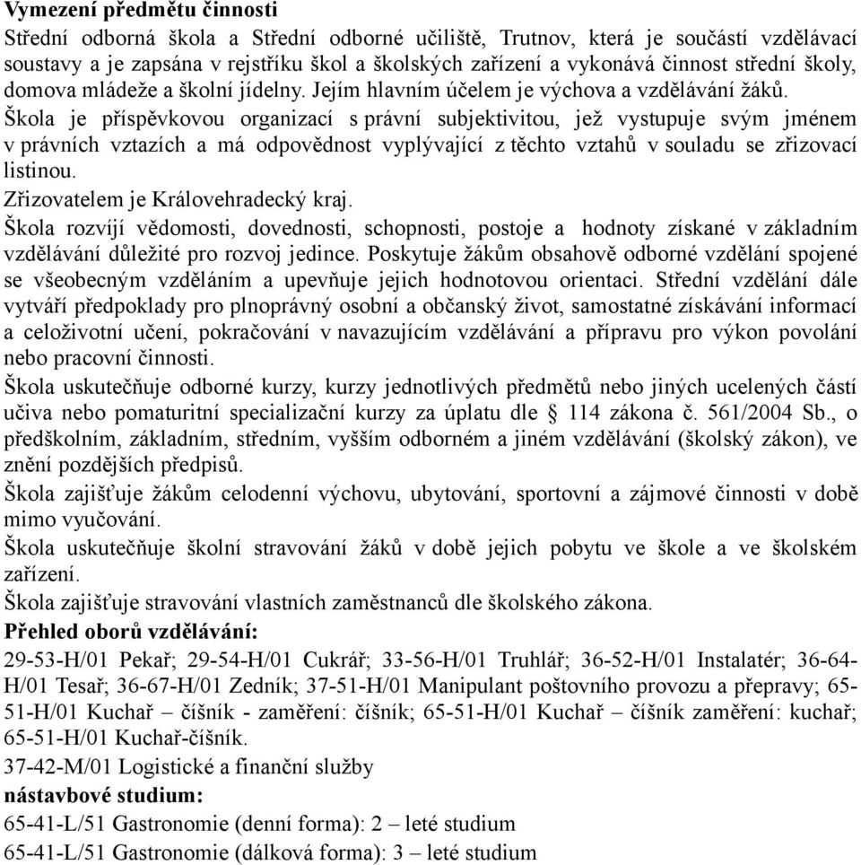 Škola je příspěvkovou organizací s právní subjektivitou, jež vystupuje svým jménem v právních vztazích a má odpovědnost vyplývající z těchto vztahů v souladu se zřizovací listinou.