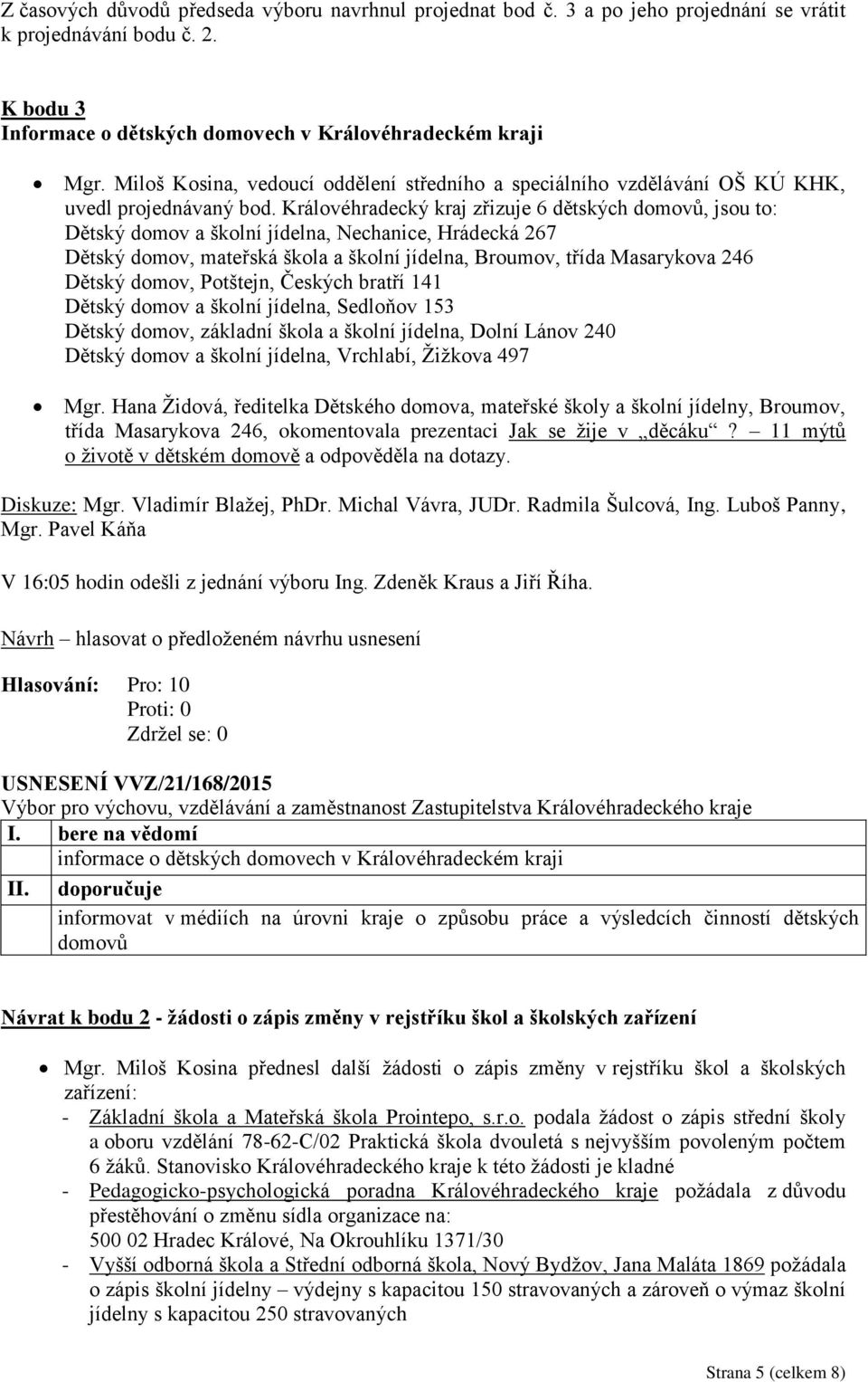 Královéhradecký kraj zřizuje 6 dětských domovů, jsou to: Dětský domov a školní jídelna, Nechanice, Hrádecká 267 Dětský domov, mateřská škola a školní jídelna, Broumov, třída Masarykova 246 Dětský