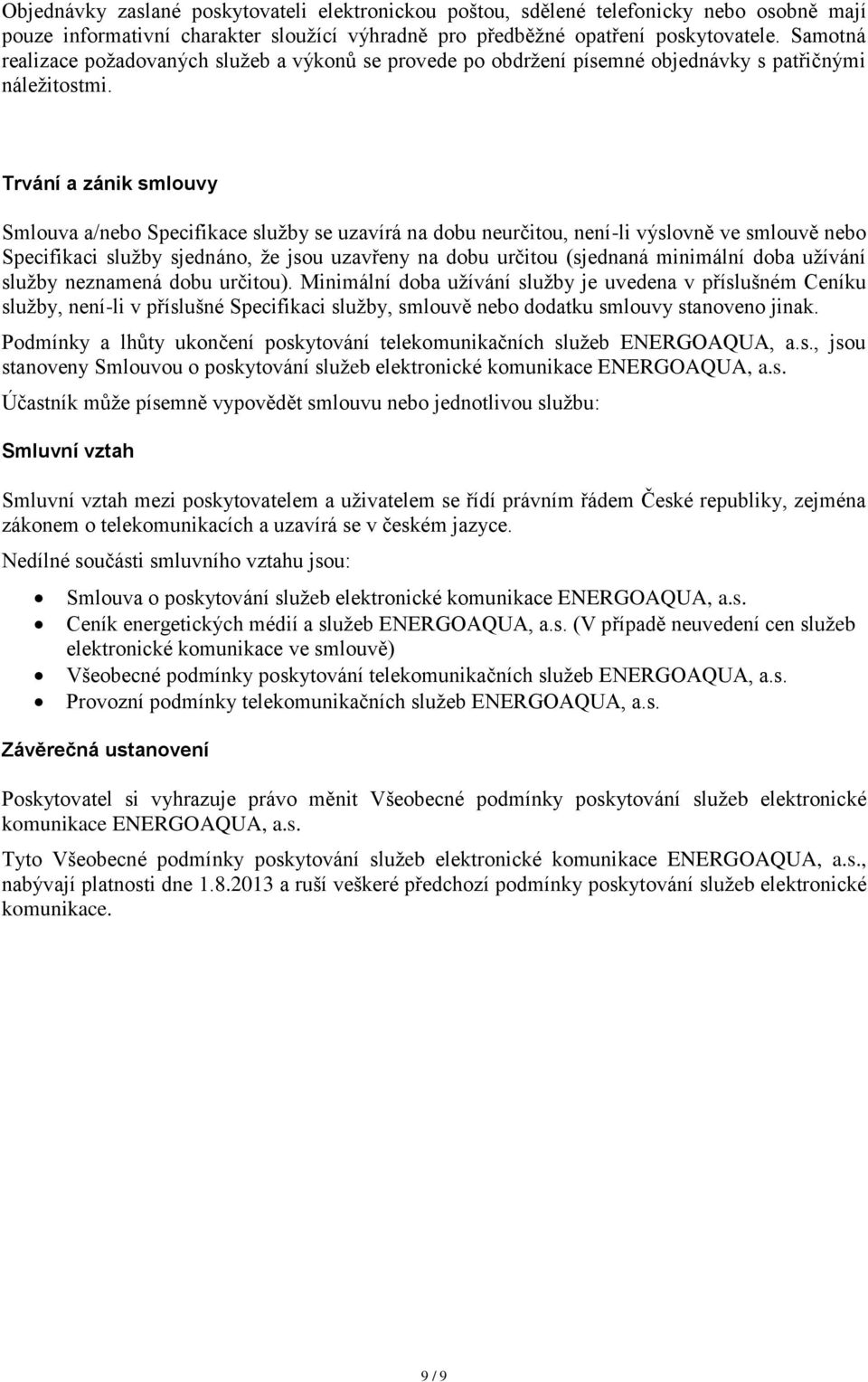 Trvání a zánik smlouvy Smlouva a/nebo Specifikace služby se uzavírá na dobu neurčitou, není-li výslovně ve smlouvě nebo Specifikaci služby sjednáno, že jsou uzavřeny na dobu určitou (sjednaná