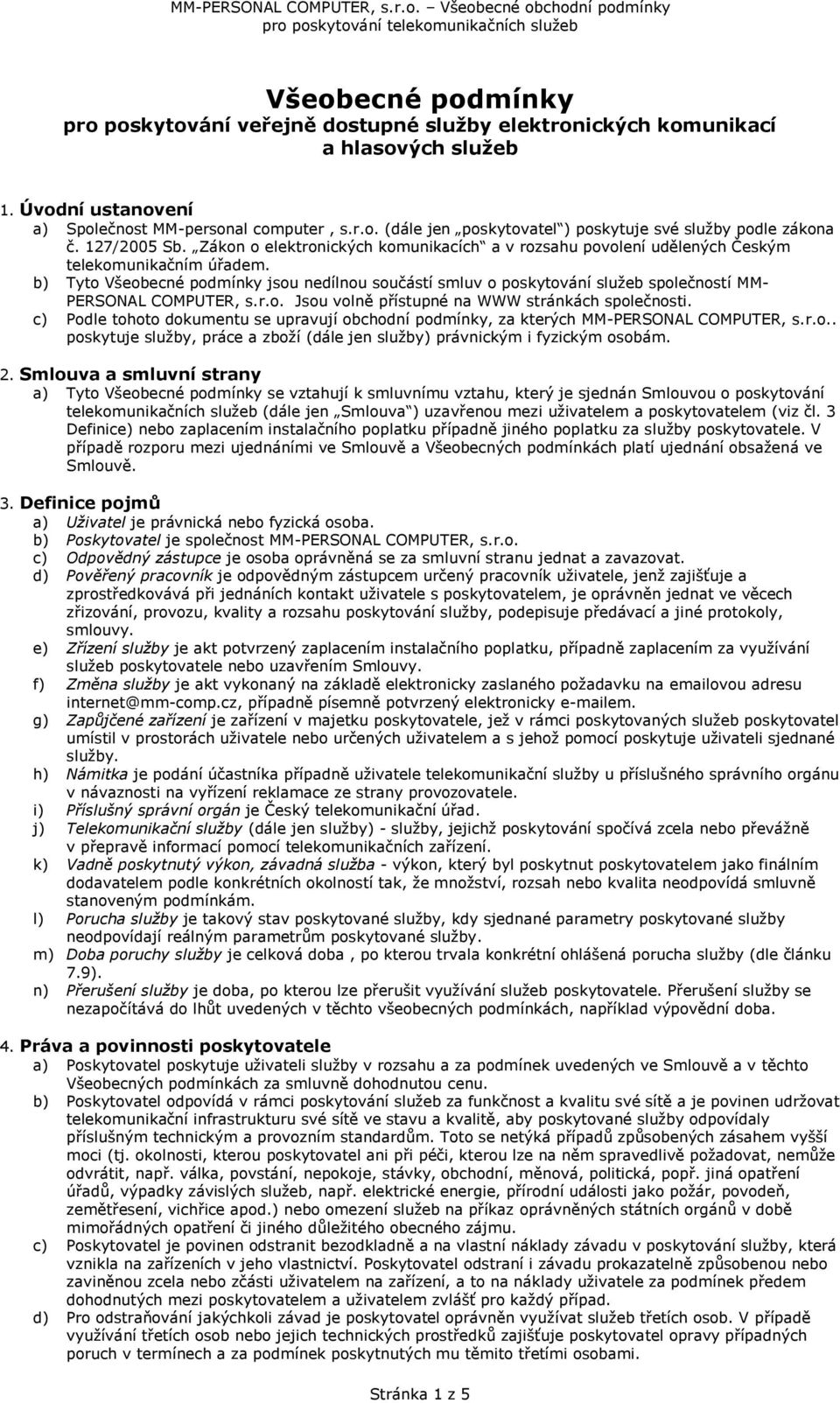 b) Tyto Všeobecné podmínky jsou nedílnou součástí smluv o poskytování služeb společností MM- PERSONAL COMPUTER, s.r.o. Jsou volně přístupné na WWW stránkách společnosti.