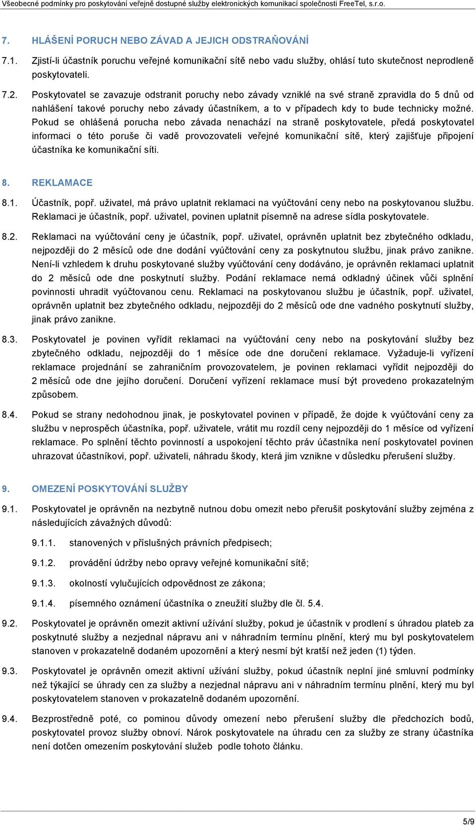 Pokud se ohlášená porucha nebo závada nenachází na straně poskytovatele, předá poskytovatel informaci o této poruše či vadě provozovateli veřejné komunikační sítě, který zajišťuje připojení účastníka