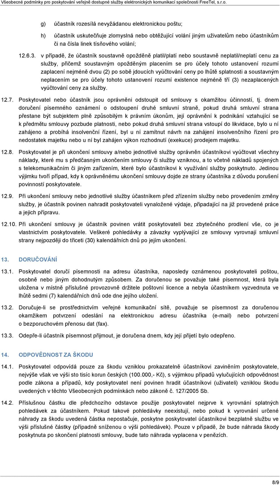 dvou (2) po sobě jdoucích vyúčtování ceny po lhůtě splatnosti a soustavným neplacením se pro účely tohoto ustanovení rozumí existence nejméně tří (3) nezaplacených vyúčtování ceny za služby. 12.7.