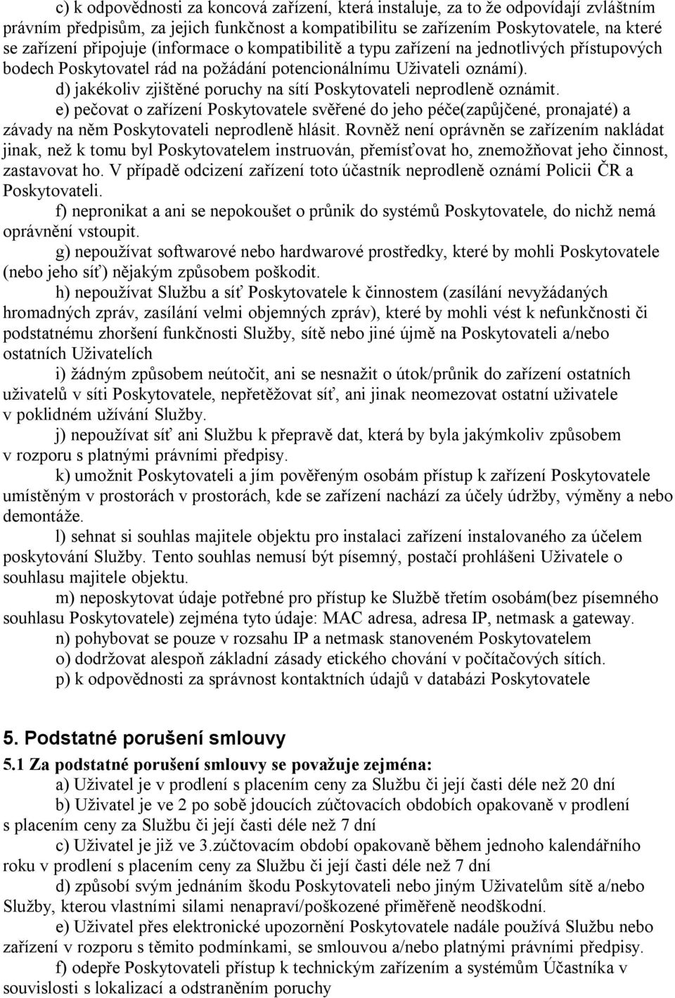 d) jakékoliv zjištěné poruchy na sítí Poskytovateli neprodleně oznámit. e) pečovat o zařízení Poskytovatele svěřené do jeho péče(zapůjčené, pronajaté) a závady na něm Poskytovateli neprodleně hlásit.