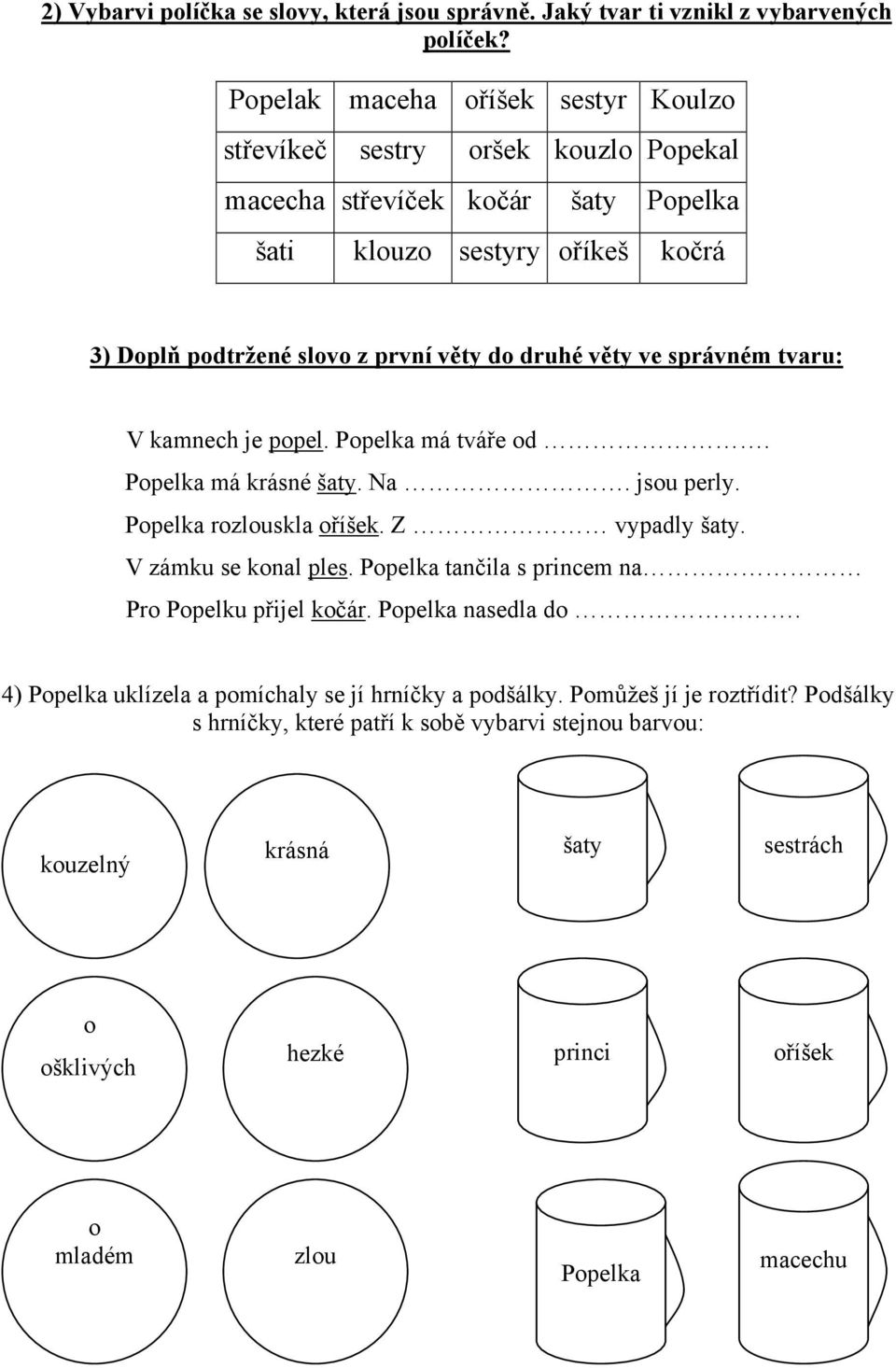 věty ve správném tvaru: V kamnech je popel. Popelka má tváře od. Popelka má krásné šaty. Na. jsou perly. Popelka rozlouskla oříšek. Z vypadly šaty. V zámku se konal ples.