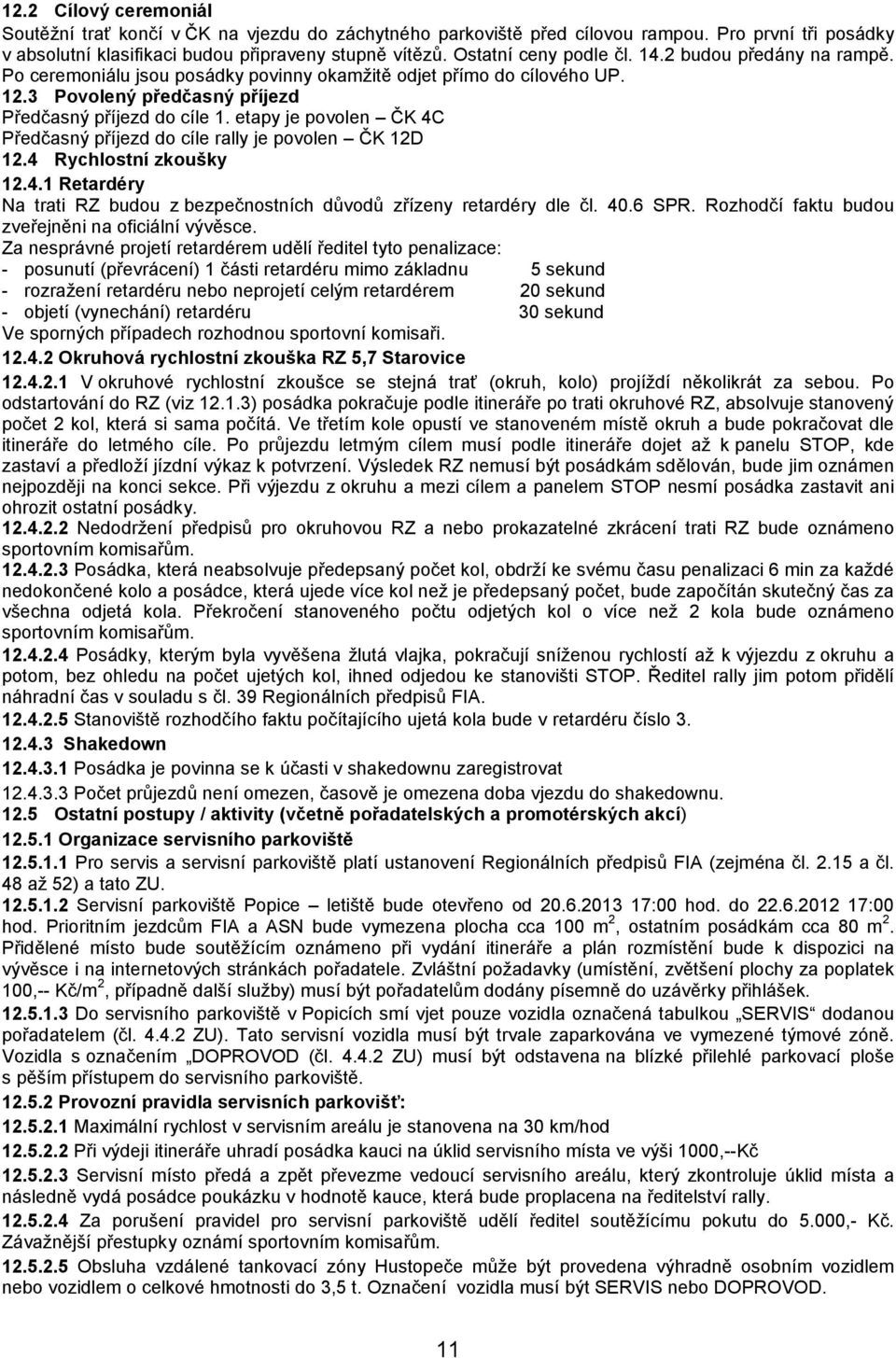 etapy je povolen ČK 4C Předčasný příjezd do cíle rally je povolen ČK 12D 12.4 Rychlostní zkoušky 12.4.1 Retardéry Na trati RZ budou z bezpečnostních důvodů zřízeny retardéry dle čl. 40.6 SPR.