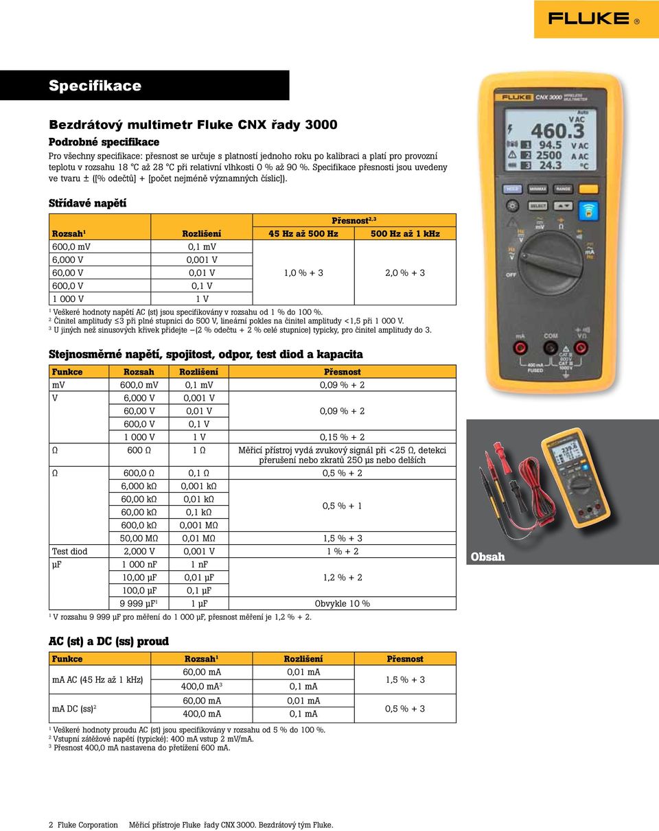 Střídavé napětí 2,3 Rozsah 45 Hz až 500 Hz 500 Hz až khz 600,0 mv 0, mv 6,000 V 0,00 V 60,00 V 0,0 V,0 % + 3 2,0 % + 3 600,0 V 0, V 000 V V Veškeré hodnoty napětí AC (st) jsou specifikovány v rozsahu