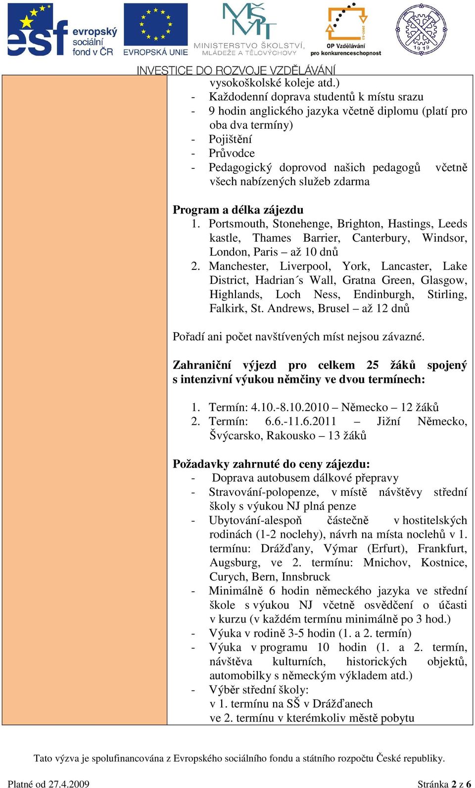 nabízených služeb zdarma Program a délka zájezdu 1. Portsmouth, Stonehenge, Brighton, Hastings, Leeds kastle, Thames Barrier, Canterbury, Windsor, London, Paris až 10 dnů 2.