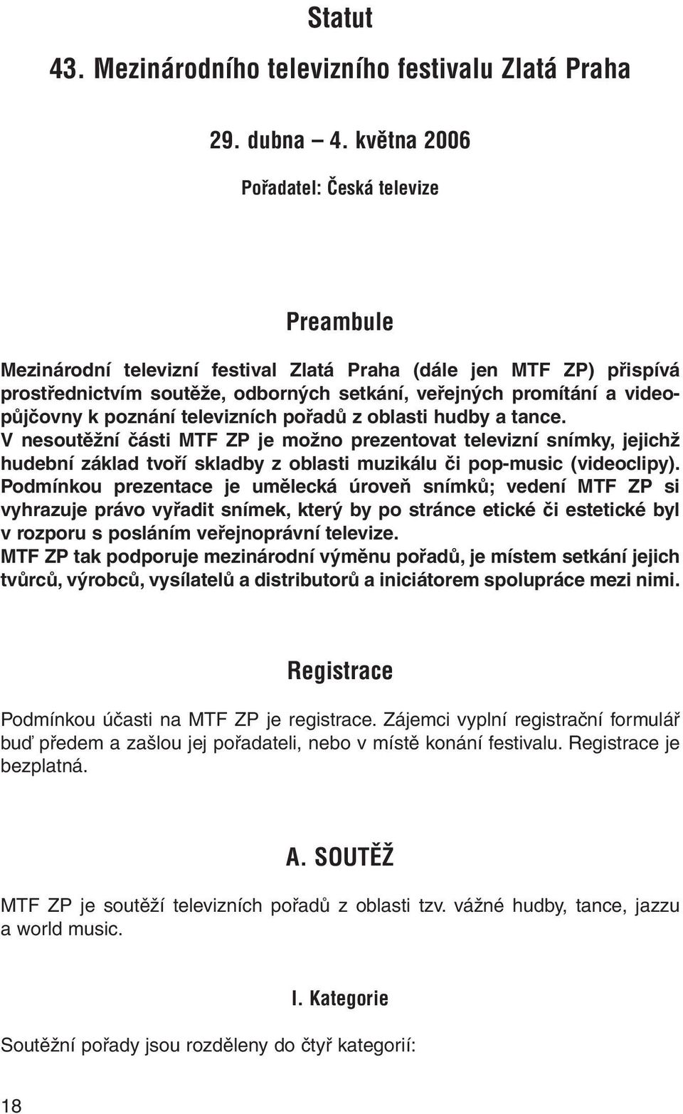 poznání televizních pořadů z oblasti hudby a tance. V nesoutěžní části MTF ZP je možno prezentovat televizní snímky, jejichž hudební základ tvoří skladby z oblasti muzikálu či pop-music (videoclipy).