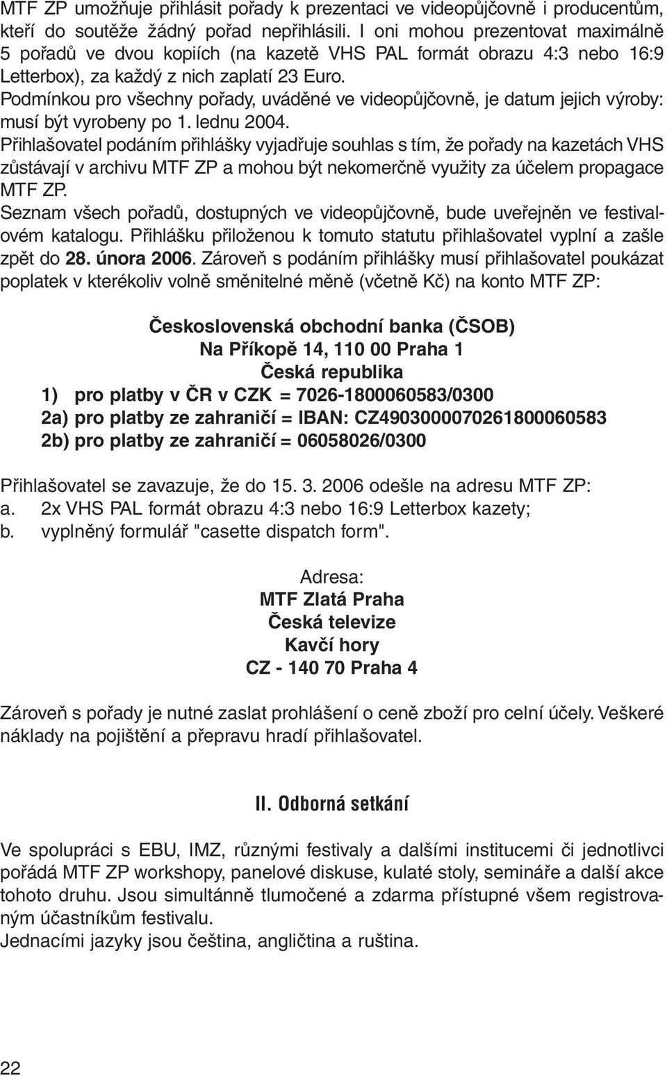 Podmínkou pro všechny pořady, uváděné ve videopůjčovně, je datum jejich výroby: musí být vyrobeny po 1. lednu 2004.